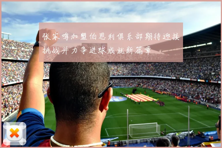 张家鸣加盟伯恩利俱乐部期待迎接挑战并力争进球成就新篇章