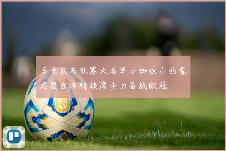 马竞发布联赛大名单小蜘蛛小西蒙尼瑟尔洛特缺席全力备战欧冠