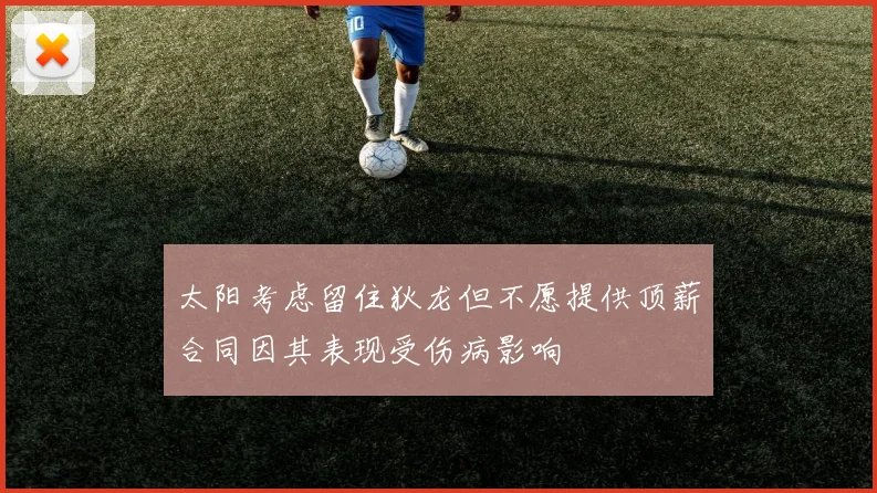太阳考虑留住狄龙但不愿提供顶薪合同因其表现受伤病影响