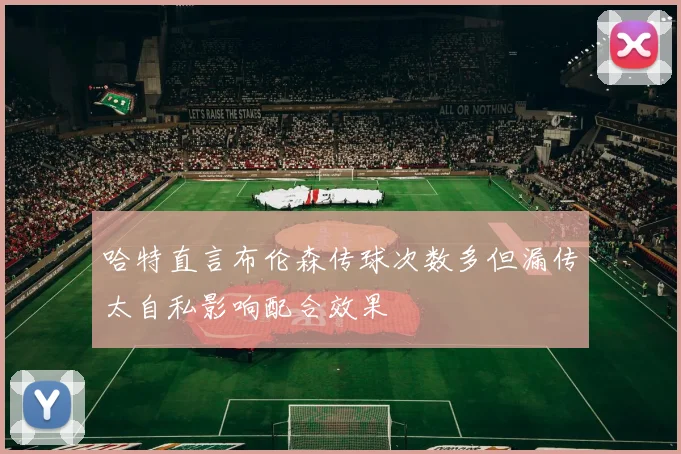 哈特直言布伦森传球次数多但漏传太自私影响配合效果