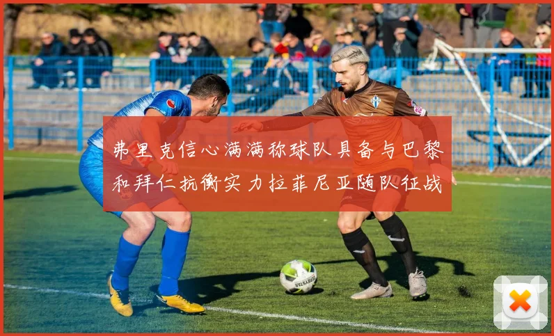 弗里克信心满满称球队具备与巴黎和拜仁抗衡实力拉菲尼亚随队征战