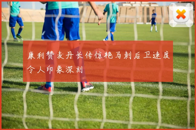 康利赞麦丹长传惊艳马刺后卫速度令人印象深刻