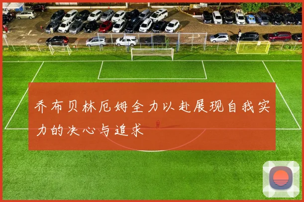 乔布贝林厄姆全力以赴展现自我实力的决心与追求